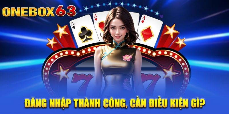 Đăng nhập thành công, cần điều kiện gì?